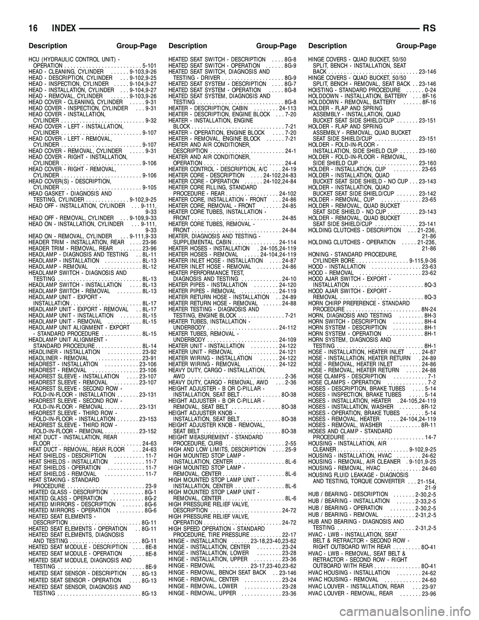 CHRYSLER CARAVAN 2005  Service Manual HCU (HYDRAULIC CONTROL UNIT) -OPERATION ......................... 5-101
HEAD - CLEANING, CYLINDER ......9-103,9-26
HEAD - DESCRIPTION, CYLINDER . . . 9-102,9-25
HEAD - INSPECTION, CYLINDER .....9-104,