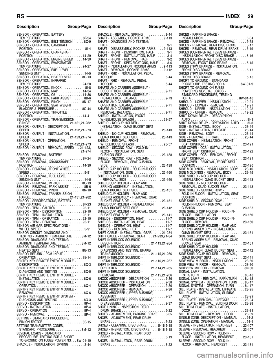 CHRYSLER CARAVAN 2005  Service Manual SENSOR - OPERATION, BATTERYTEMPERATURE ...................... 8F-24
SENSOR - OPERATION, BELT TENSION ....8O-9
SENSOR - OPERATION, CAMSHAFT POSITION ............................ 8I-4
SENSOR - OPERATION