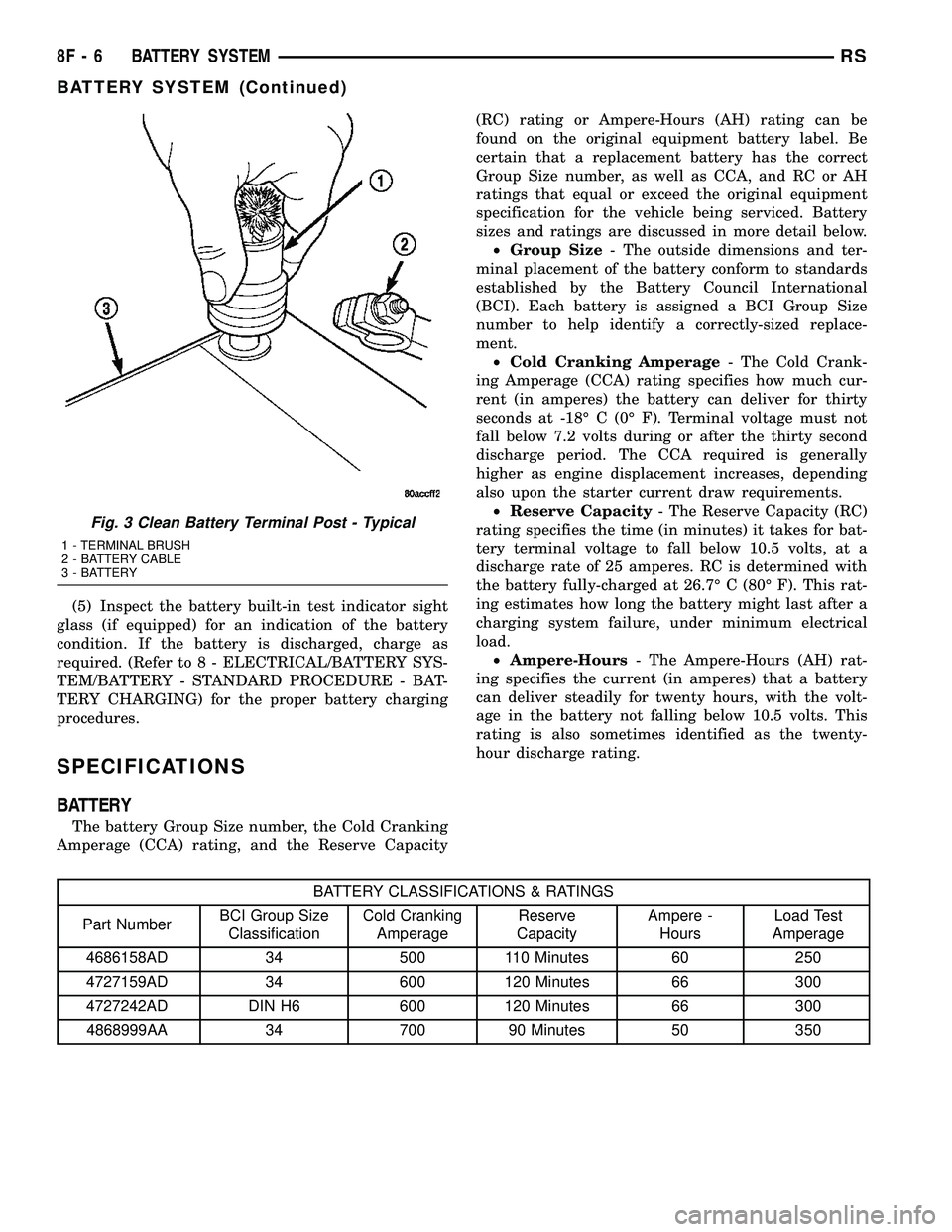CHRYSLER CARAVAN 2005  Service Manual (5) Inspect the battery built-in test indicator sight
glass (if equipped) for an indication of the battery
condition. If the battery is discharged, charge as
required. (Refer to 8 - ELECTRICAL/BATTERY