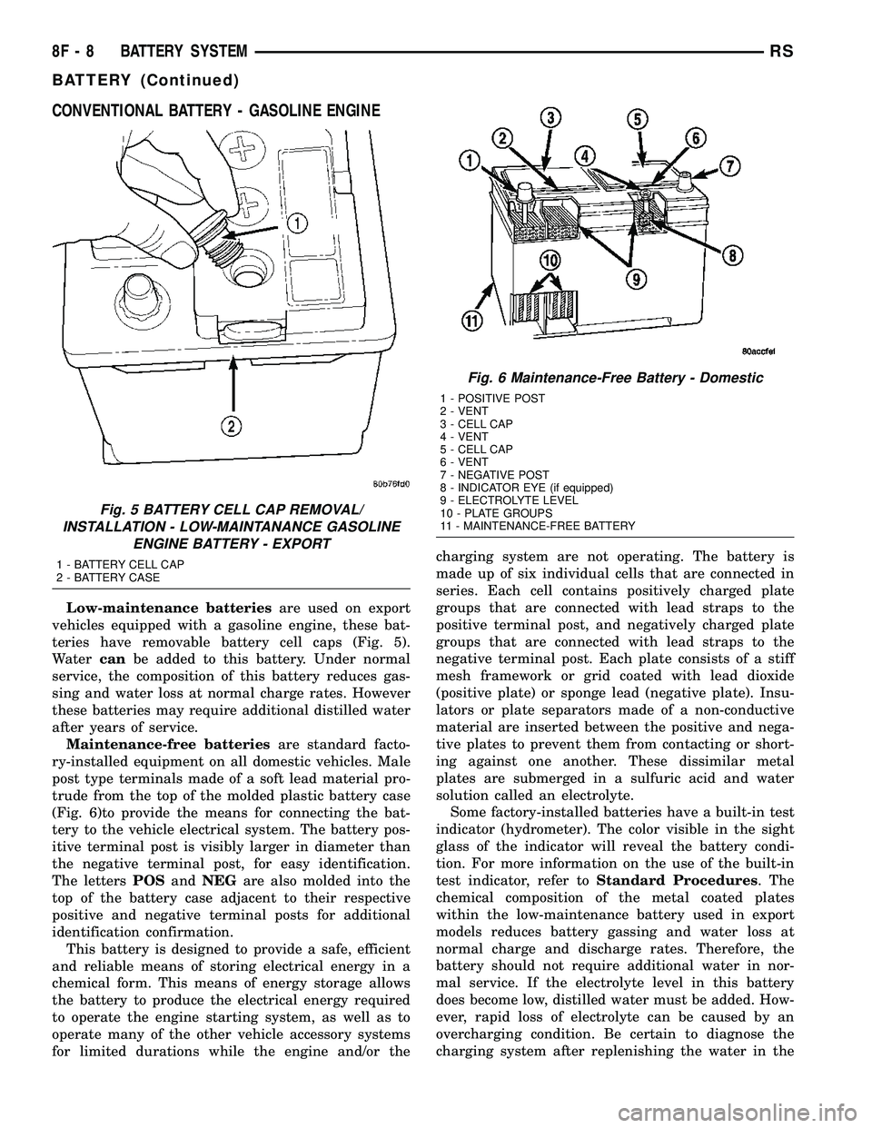 CHRYSLER CARAVAN 2005  Service Manual CONVENTIONAL BATTERY - GASOLINE ENGINE
Low-maintenance batteriesare used on export
vehicles equipped with a gasoline engine, these bat-
teries have removable battery cell caps (Fig. 5).
Watercanbe add