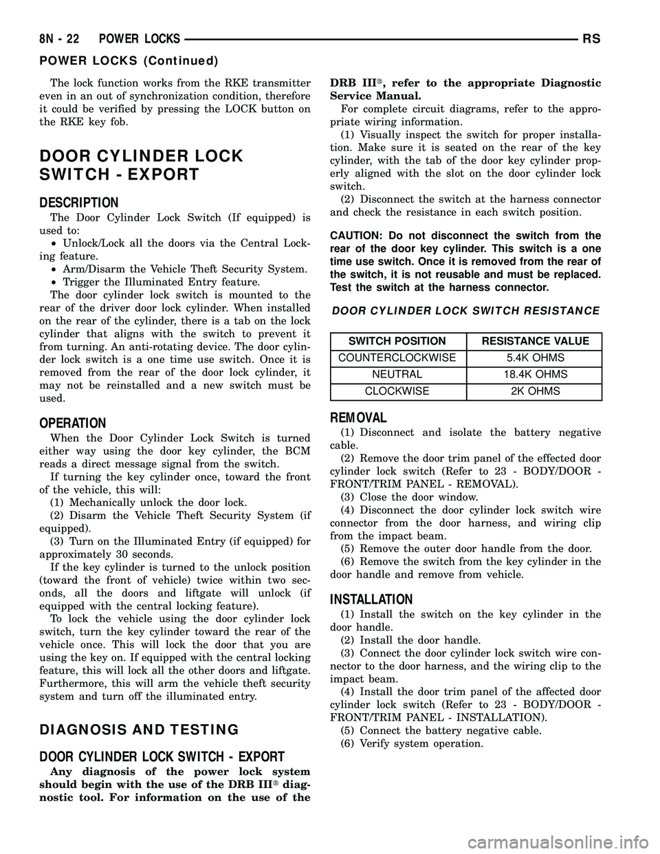CHRYSLER CARAVAN 2005 Service Manual The lock function works from the RKE transmitter
even in an out of synchronization condition, therefore
it could be verified by pressing the LOCK button on
the RKE key fob.
DOOR CYLINDER LOCK
SWITCH - CHRYSLER CARAVAN 2005 Service Manual The lock function works from the RKE transmitter
even in an out of synchronization condition, therefore
it could be verified by pressing the LOCK button on
the RKE key fob.
DOOR CYLINDER LOCK
SWITCH -