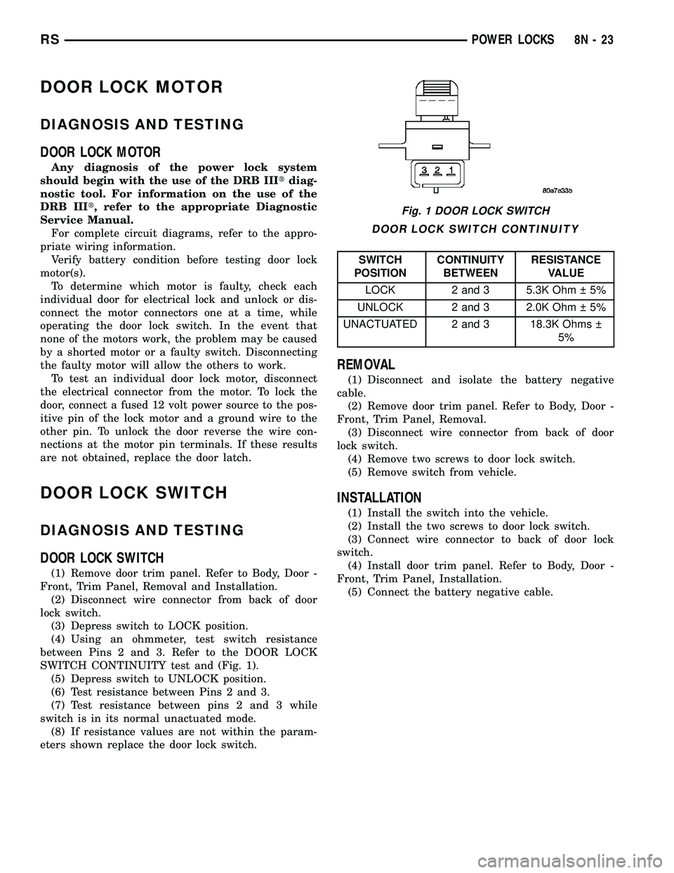 CHRYSLER CARAVAN 2005 Service Manual DOOR LOCK MOTOR
DIAGNOSIS AND TESTING
DOOR LOCK MOTOR
Any diagnosis of the power lock system
should begin with the use of the DRB IIItdiag-
nostic tool. For information on the use of the
DRB IIIt, ref CHRYSLER CARAVAN 2005 Service Manual DOOR LOCK MOTOR
DIAGNOSIS AND TESTING
DOOR LOCK MOTOR
Any diagnosis of the power lock system
should begin with the use of the DRB IIItdiag-
nostic tool. For information on the use of the
DRB IIIt, ref