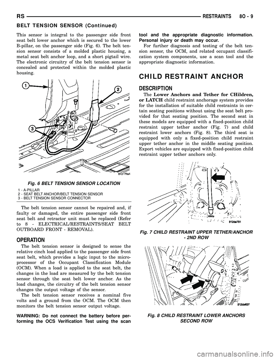 CHRYSLER CARAVAN 2005  Service Manual This sensor is integral to the passenger side front
seat belt lower anchor which is secured to the lower
B-pillar, on the passenger side (Fig. 6). The belt ten-
sion sensor consists of a molded plasti