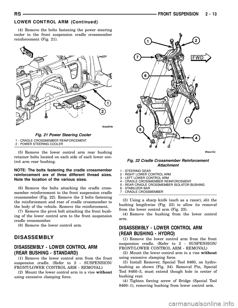 CHRYSLER CARAVAN 2005 Service Manual (4) Remove the bolts fastening the power steering
cooler to the front suspension cradle crossmember
reinforcement (Fig. 21).
(5) Remove the lower control arm rear bushing
retainer bolts located on eac CHRYSLER CARAVAN 2005 Service Manual (4) Remove the bolts fastening the power steering
cooler to the front suspension cradle crossmember
reinforcement (Fig. 21).
(5) Remove the lower control arm rear bushing
retainer bolts located on eac