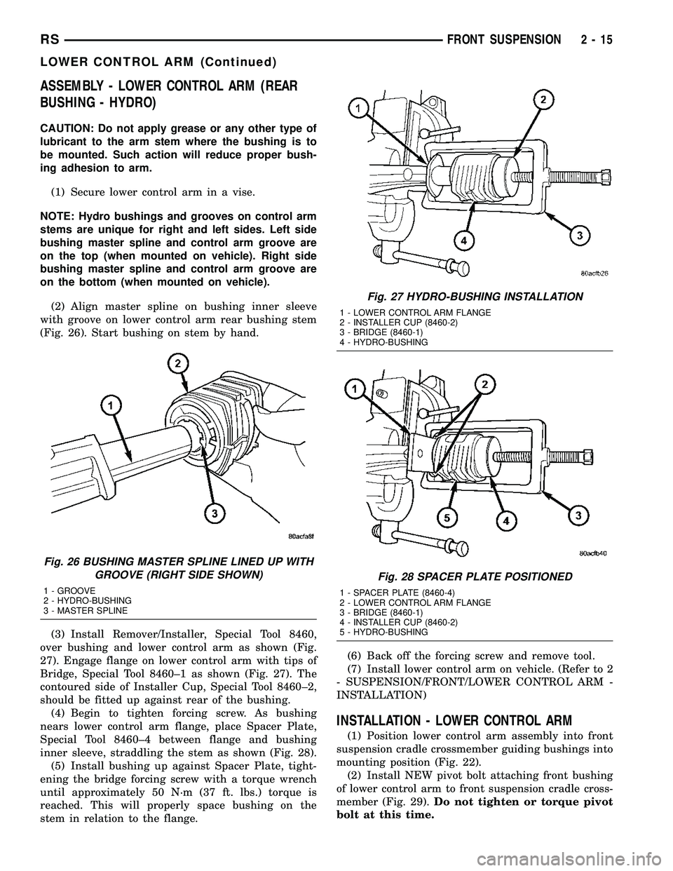 CHRYSLER CARAVAN 2005 Service Manual ASSEMBLY - LOWER CONTROL ARM (REAR
BUSHING - HYDRO)
CAUTION: Do not apply grease or any other type of
lubricant to the arm stem where the bushing is to
be mounted. Such action will reduce proper bush- CHRYSLER CARAVAN 2005 Service Manual ASSEMBLY - LOWER CONTROL ARM (REAR
BUSHING - HYDRO)
CAUTION: Do not apply grease or any other type of
lubricant to the arm stem where the bushing is to
be mounted. Such action will reduce proper bush-