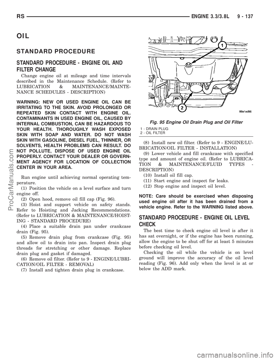 CHRYSLER CARAVAN 2003  Service Manual OIL
STANDARD PROCEDURE
STANDARD PROCEDURE - ENGINE OIL AND
FILTER CHANGE
Change engine oil at mileage and time intervals
described in the Maintenance Schedule. (Refer to
LUBRICATION & MAINTENANCE/MAIN