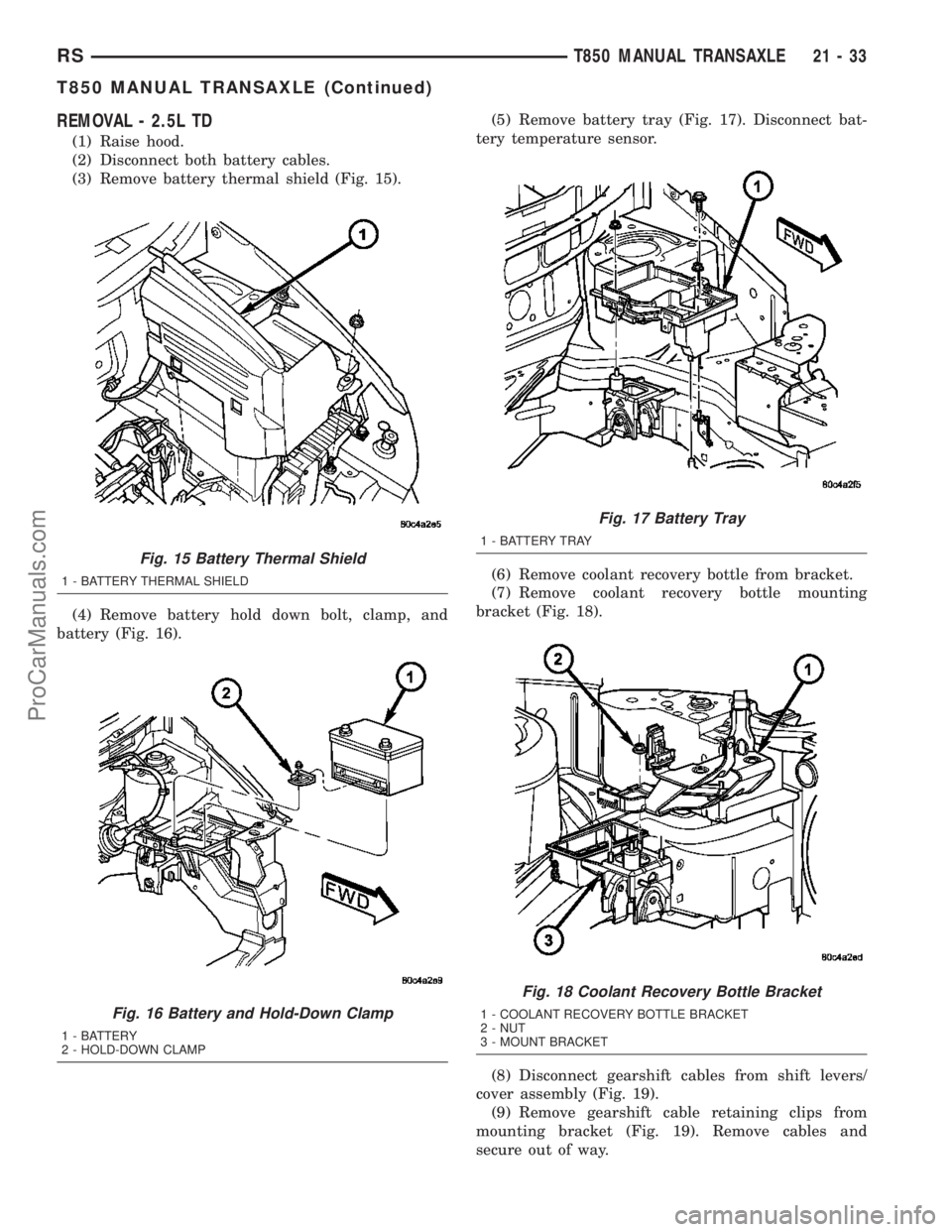 CHRYSLER CARAVAN 2003  Service Manual REMOVAL - 2.5L TD
(1) Raise hood.
(2) Disconnect both battery cables.
(3) Remove battery thermal shield (Fig. 15).
(4) Remove battery hold down bolt, clamp, and
battery (Fig. 16).(5) Remove battery tr