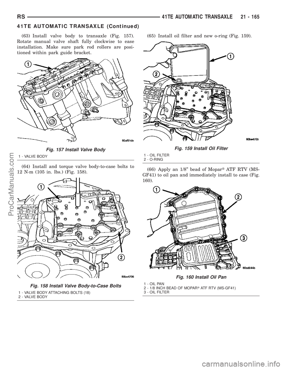 CHRYSLER CARAVAN 2003  Service Manual (63) Install valve body to transaxle (Fig. 157).
Rotate manual valve shaft fully clockwise to ease
installation. Make sure park rod rollers are posi-
tioned within park guide bracket.
(64) Install and