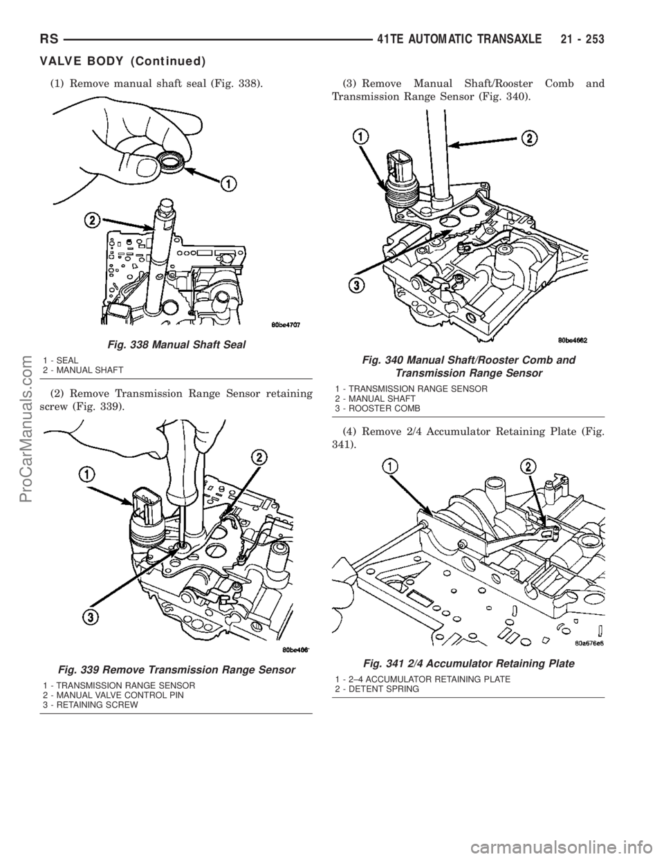 CHRYSLER CARAVAN 2003  Service Manual (1) Remove manual shaft seal (Fig. 338).
(2) Remove Transmission Range Sensor retaining
screw (Fig. 339).(3) Remove Manual Shaft/Rooster Comb and
Transmission Range Sensor (Fig. 340).
(4) Remove 2/4 A