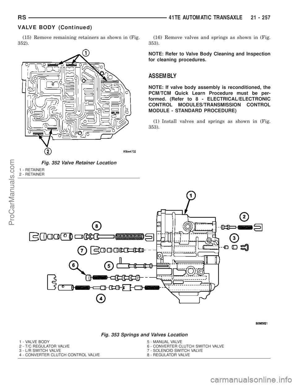 CHRYSLER CARAVAN 2003  Service Manual (15) Remove remaining retainers as shown in (Fig.
352).(16) Remove valves and springs as shown in (Fig.
353).
NOTE: Refer to Valve Body Cleaning and Inspection
for cleaning procedures.
ASSEMBLY
NOTE: 