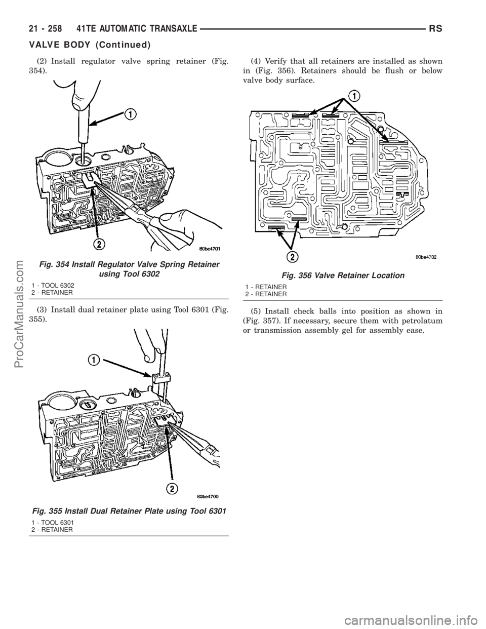 CHRYSLER CARAVAN 2003  Service Manual (2) Install regulator valve spring retainer (Fig.
354).
(3) Install dual retainer plate using Tool 6301 (Fig.
355).(4) Verify that all retainers are installed as shown
in (Fig. 356). Retainers should 