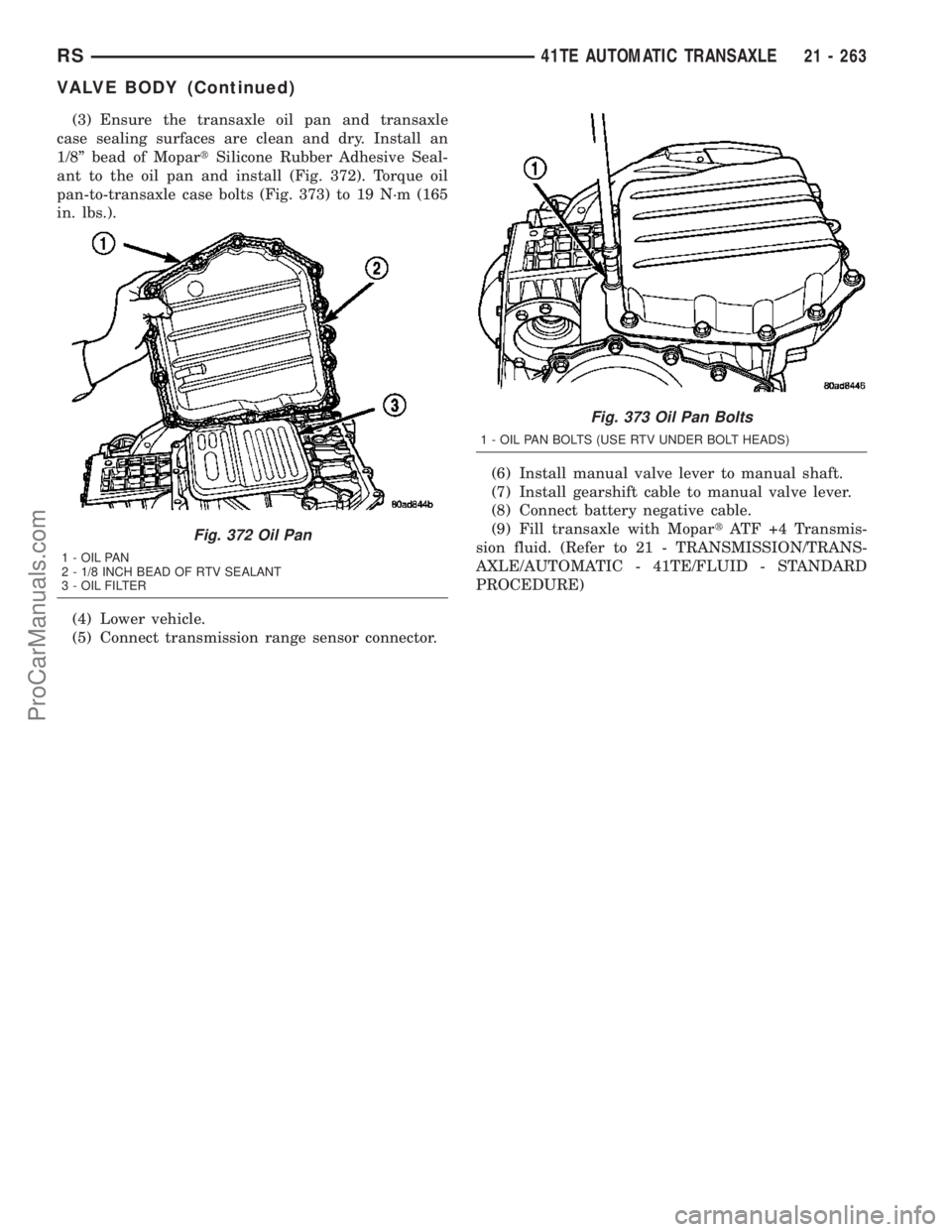 CHRYSLER CARAVAN 2003  Service Manual (3) Ensure the transaxle oil pan and transaxle
case sealing surfaces are clean and dry. Install an
1/8º bead of MopartSilicone Rubber Adhesive Seal-
ant to the oil pan and install (Fig. 372). Torque 