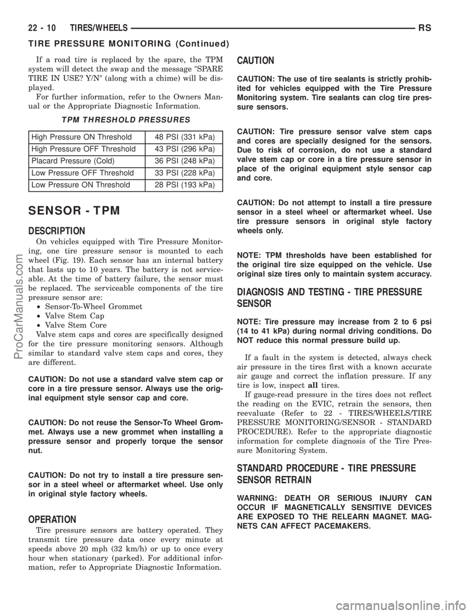 CHRYSLER CARAVAN 2003  Service Manual If a road tire is replaced by the spare, the TPM
system will detect the swap and the message9SPARE
TIRE IN USE? Y/N9(along with a chime) will be dis-
played.
For further information, refer to the Owne