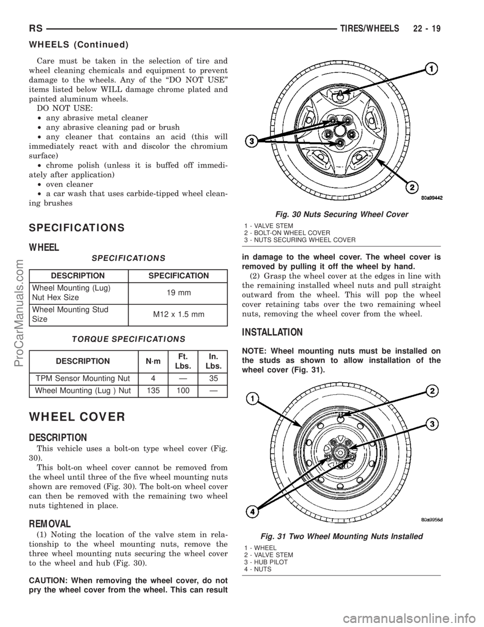 CHRYSLER CARAVAN 2003  Service Manual Care must be taken in the selection of tire and
wheel cleaning chemicals and equipment to prevent
damage to the wheels. Any of the ªDO NOT USEº
items listed below WILL damage chrome plated and
paint