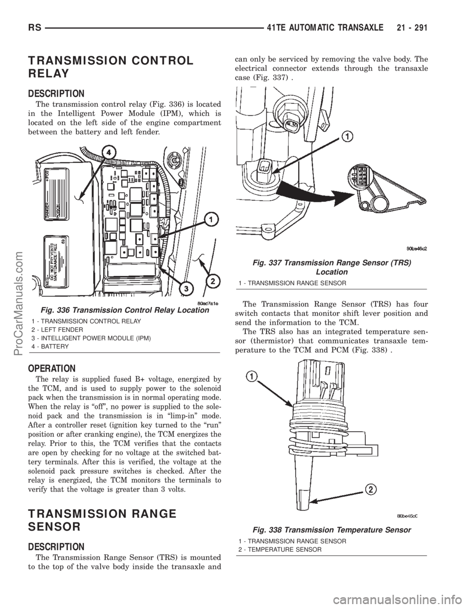 CHRYSLER CARAVAN 2002  Service Manual TRANSMISSION CONTROL
RELAY
DESCRIPTION
The transmission control relay (Fig. 336) is located
in the Intelligent Power Module (IPM), which is
located on the left side of the engine compartment
between t