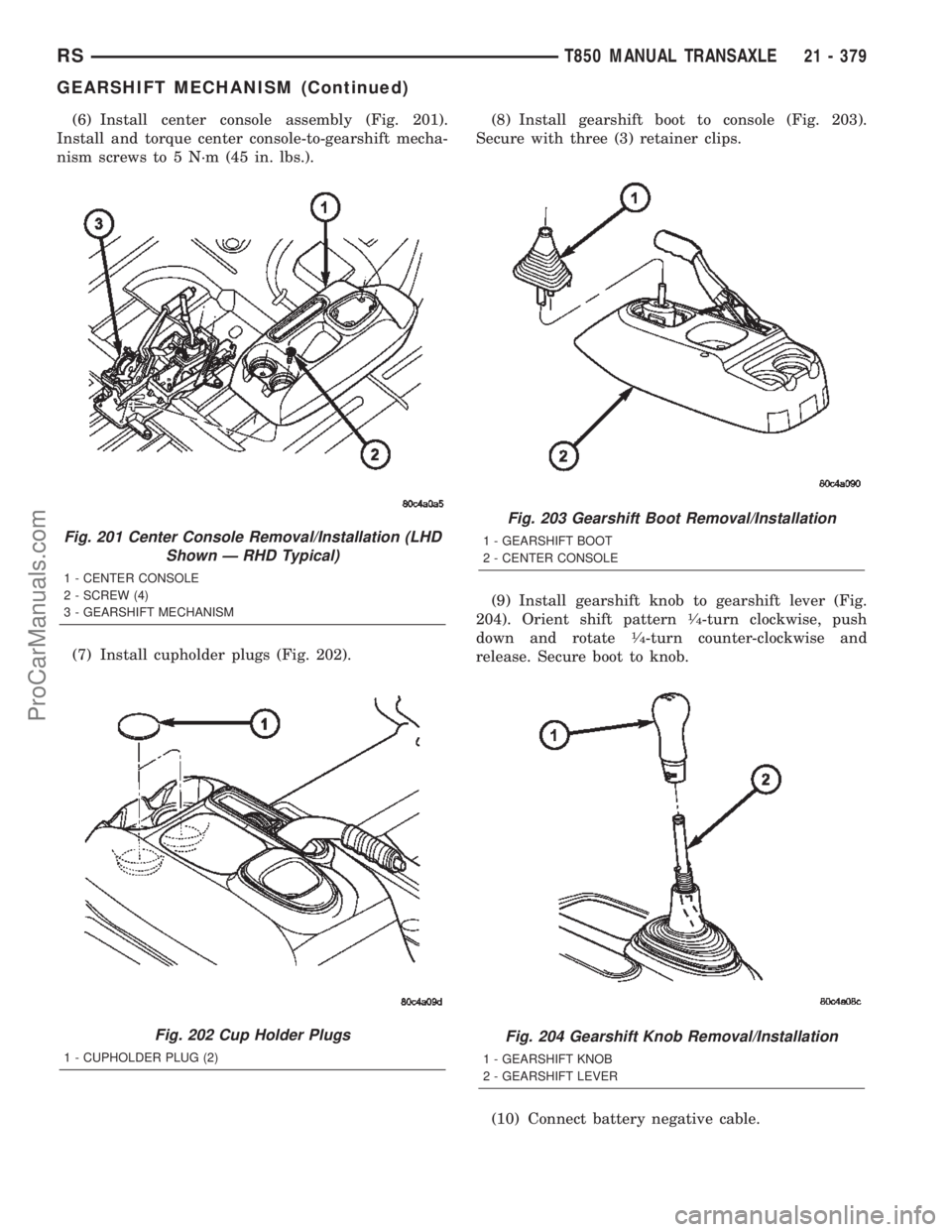 CHRYSLER CARAVAN 2002  Service Manual (6) Install center console assembly (Fig. 201).
Install and torque center console-to-gearshift mecha-
nism screws to 5 N´m (45 in. lbs.).
(7) Install cupholder plugs (Fig. 202).(8) Install gearshift 