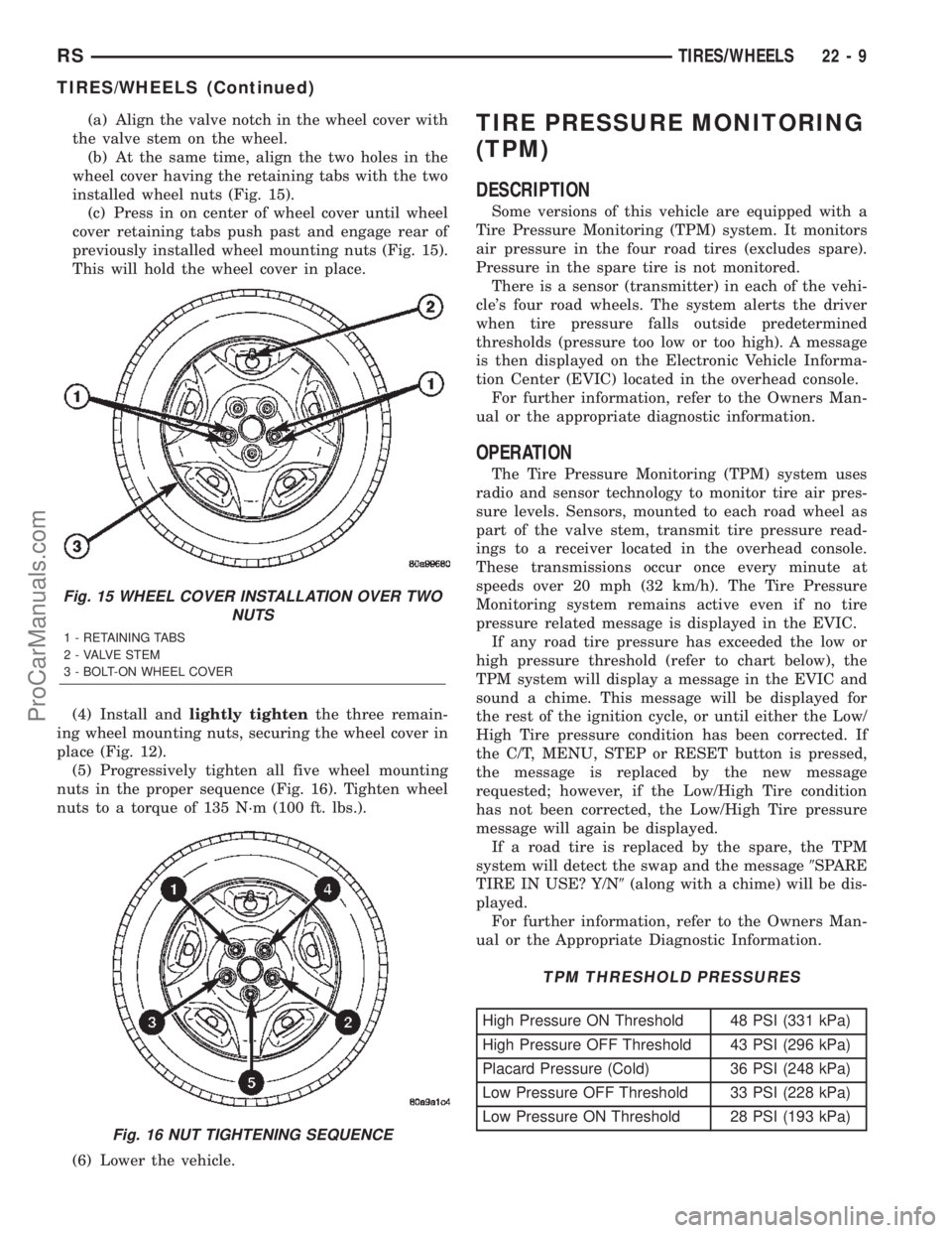 CHRYSLER CARAVAN 2002 Service Manual (a) Align the valve notch in the wheel cover with
the valve stem on the wheel.
(b) At the same time, align the two holes in the
wheel cover having the retaining tabs with the two
installed wheel nuts CHRYSLER CARAVAN 2002 Service Manual (a) Align the valve notch in the wheel cover with
the valve stem on the wheel.
(b) At the same time, align the two holes in the
wheel cover having the retaining tabs with the two
installed wheel nuts