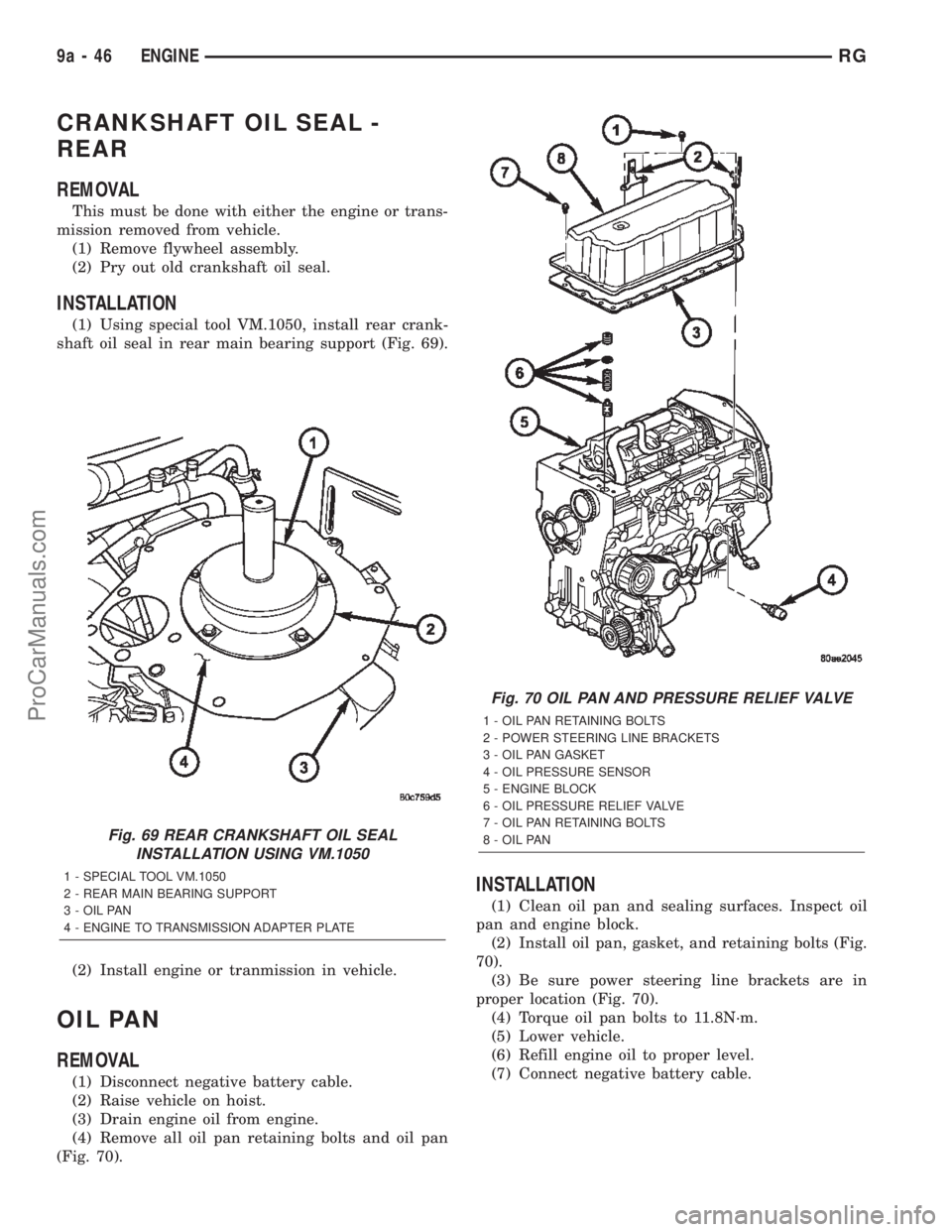 CHRYSLER TOWN AND COUNTRY 2002  Service Manual CRANKSHAFT OIL SEAL -
REAR
REMOVAL
This must be done with either the engine or trans-
mission removed from vehicle.
(1) Remove flywheel assembly.
(2) Pry out old crankshaft oil seal.
INSTALLATION
(1) 