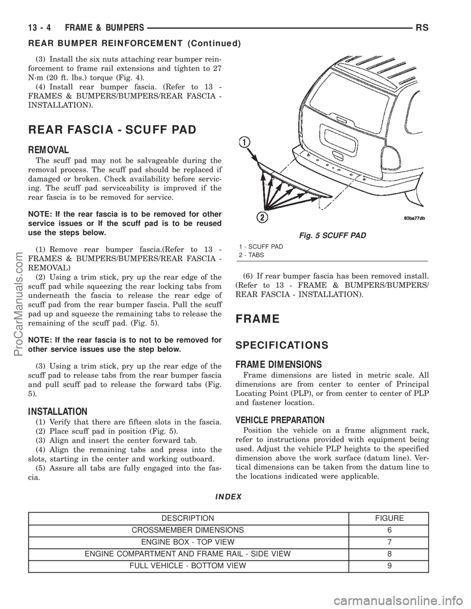 CHRYSLER TOWN AND COUNTRY 2002  Service Manual (3) Install the six nuts attaching rear bumper rein-
forcement to frame rail extensions and tighten to 27
N´m (20 ft. lbs.) torque (Fig. 4).
(4) Install rear bumper fascia. (Refer to 13 -
FRAMES & BU