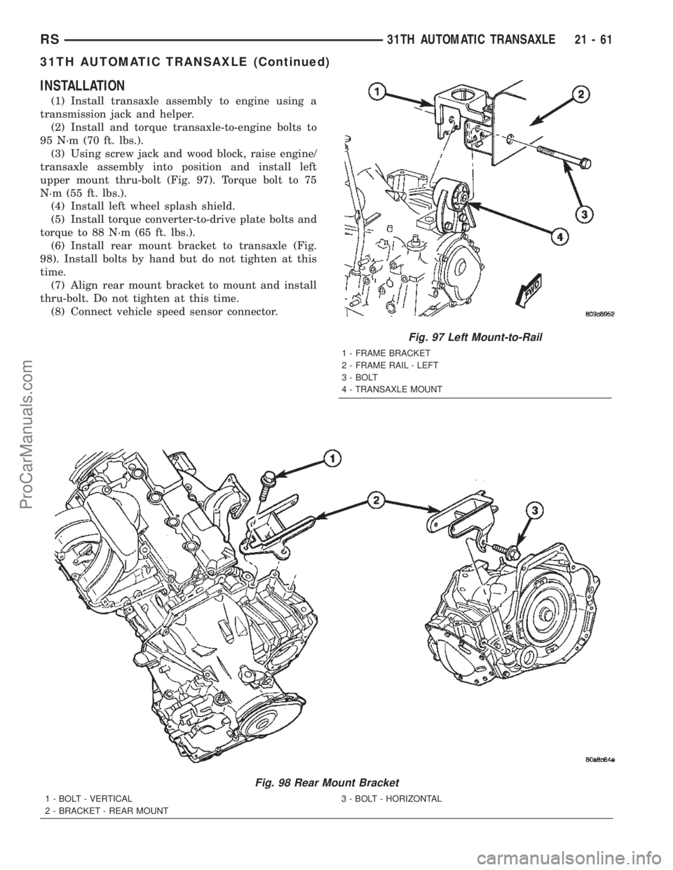 CHRYSLER TOWN AND COUNTRY 2002  Service Manual INSTALLATION
(1) Install transaxle assembly to engine using a
transmission jack and helper.
(2) Install and torque transaxle-to-engine bolts to
95 N´m (70 ft. lbs.).
(3) Using screw jack and wood blo