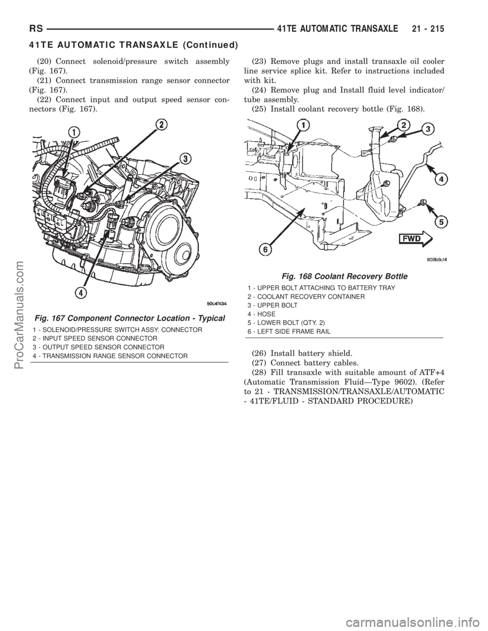 CHRYSLER TOWN AND COUNTRY 2002  Service Manual (20) Connect solenoid/pressure switch assembly
(Fig. 167).
(21) Connect transmission range sensor connector
(Fig. 167).
(22) Connect input and output speed sensor con-
nectors (Fig. 167).(23) Remove p