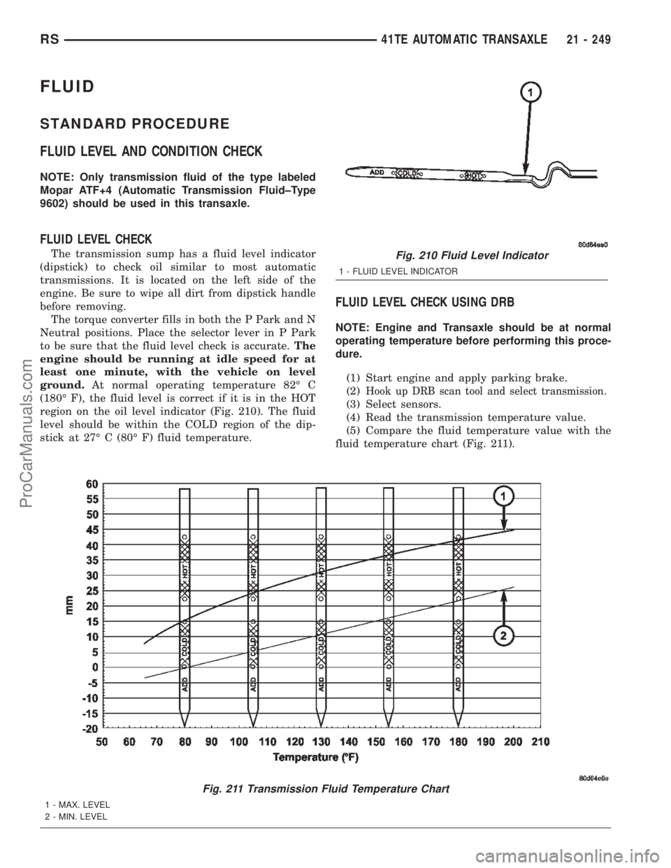 CHRYSLER TOWN AND COUNTRY 2002  Service Manual FLUID
STANDARD PROCEDURE
FLUID LEVEL AND CONDITION CHECK
NOTE: Only transmission fluid of the type labeled
Mopar ATF+4 (Automatic Transmission Fluid±Type
9602) should be used in this transaxle.
FLUID