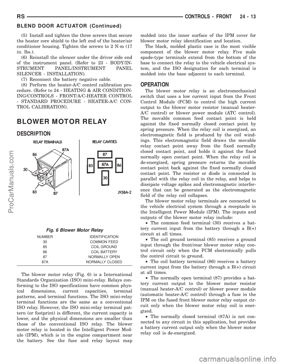 CHRYSLER TOWN AND COUNTRY 2002  Service Manual (5) Install and tighten the three screws that secure
the heater core shield to the left end of the heater/air
conditioner housing. Tighten the screws to 2 N´m (17
in. lbs.).
(6) Reinstall the silence