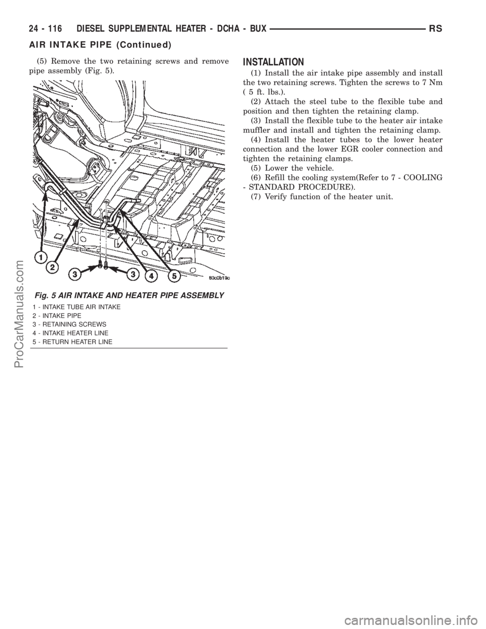CHRYSLER TOWN AND COUNTRY 2002  Service Manual (5) Remove the two retaining screws and remove
pipe assembly (Fig. 5).INSTALLATION
(1) Install the air intake pipe assembly and install
the two retaining screws. Tighten the screws to 7 Nm
( 5 ft. lbs