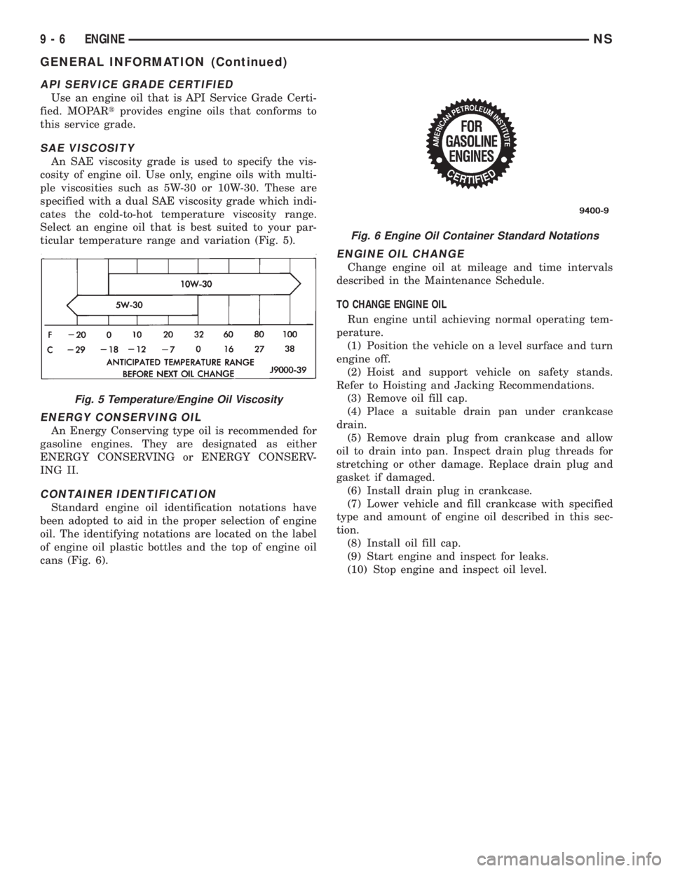 CHRYSLER VOYAGER 1996  Service Manual API SERVICE GRADE CERTIFIED
Use an engine oil that is API Service Grade Certi-
fied. MOPARtprovides engine oils that conforms to
this service grade.
SAE VISCOSITY
An SAE viscosity grade is used to spe
