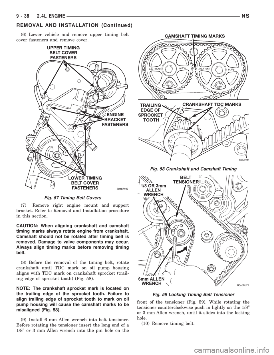 CHRYSLER VOYAGER 1996  Service Manual (6) Lower vehicle and remove upper timing belt
cover fasteners and remove cover.
(7) Remove right engine mount and support
bracket. Refer to Removal and Installation procedure
in this section.
CAUTION