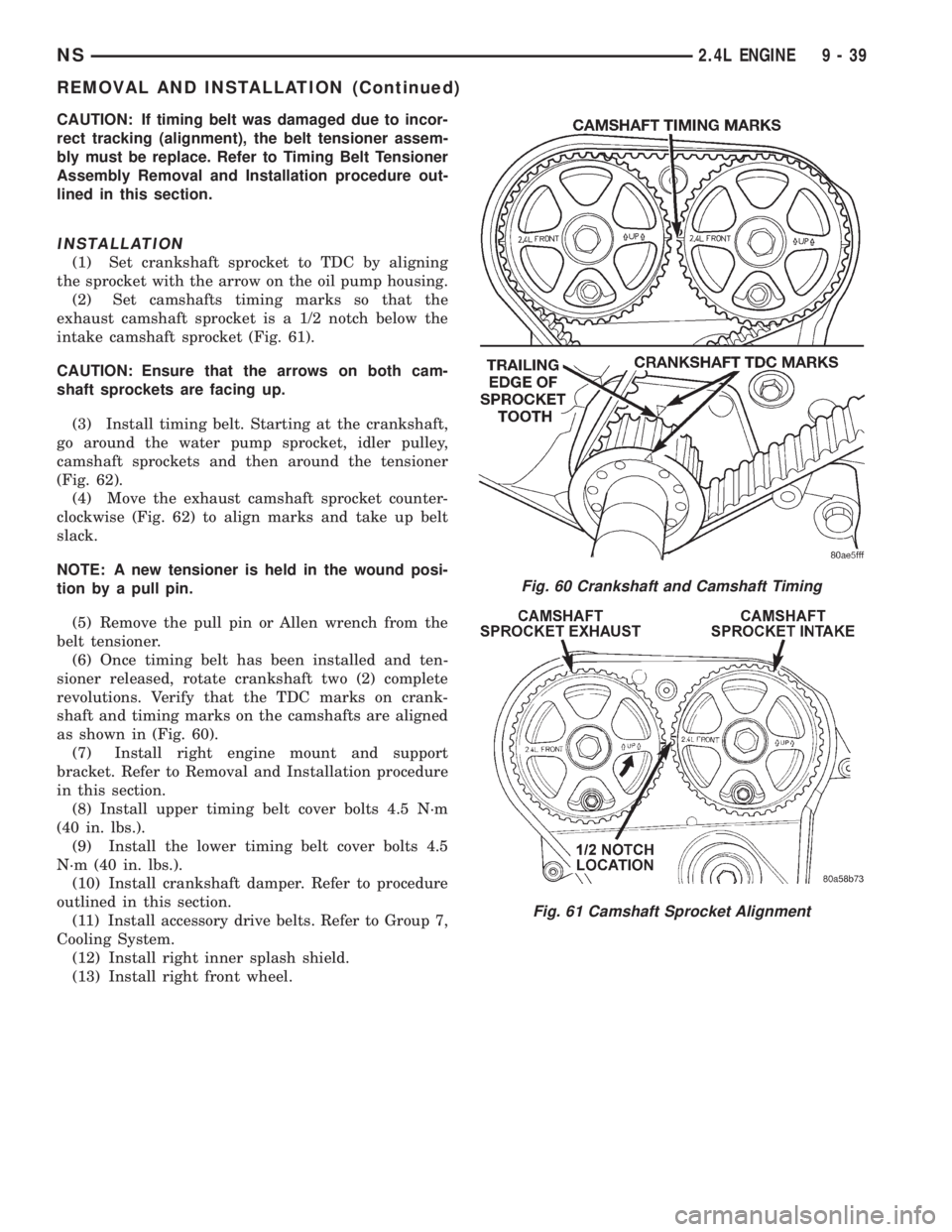 CHRYSLER VOYAGER 1996  Service Manual CAUTION: If timing belt was damaged due to incor-
rect tracking (alignment), the belt tensioner assem-
bly must be replace. Refer to Timing Belt Tensioner
Assembly Removal and Installation procedure o