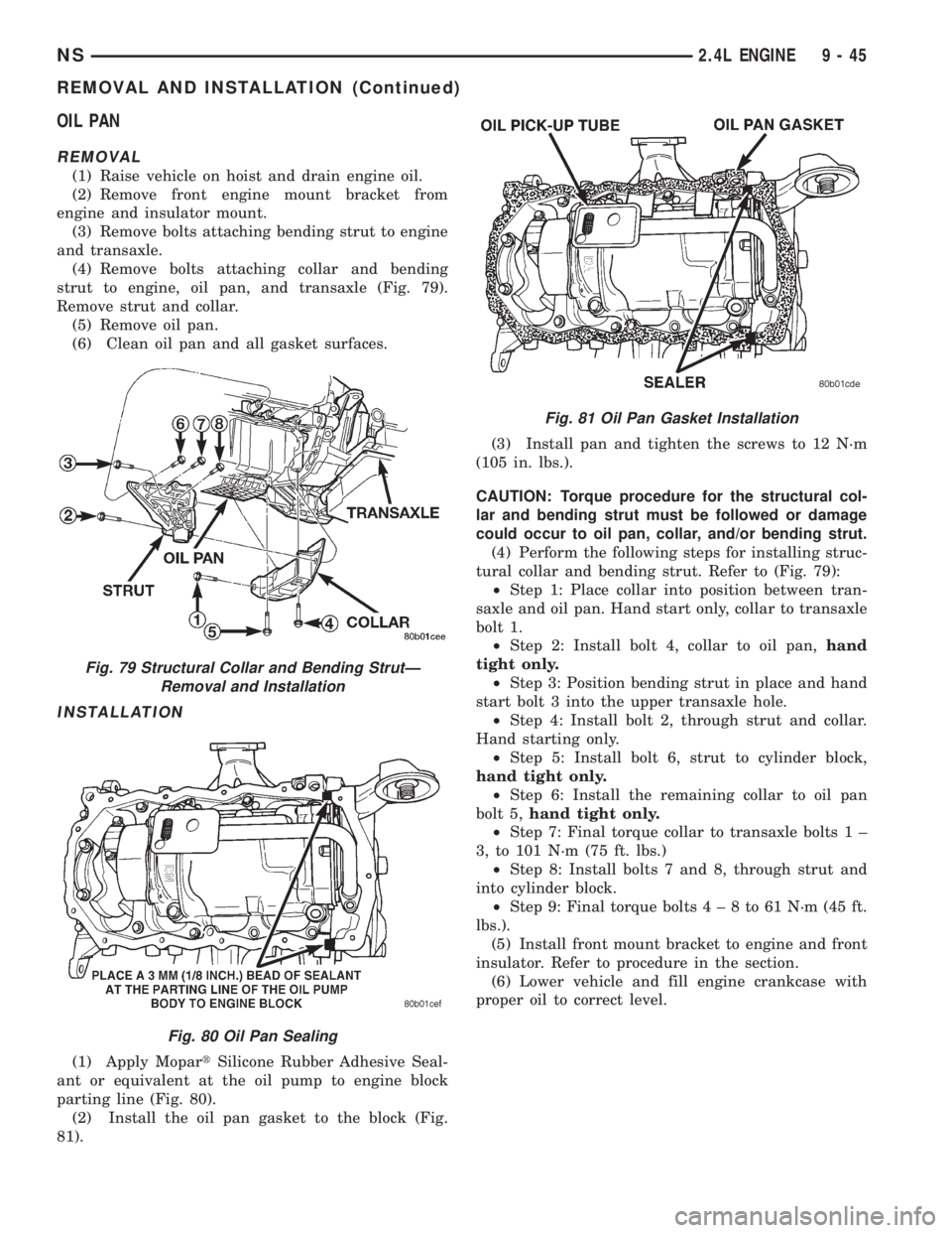 CHRYSLER VOYAGER 1996 Service Manual OIL PAN
REMOVAL
(1) Raise vehicle on hoist and drain engine oil.
(2) Remove front engine mount bracket from
engine and insulator mount.
(3) Remove bolts attaching bending strut to engine
and transaxle CHRYSLER VOYAGER 1996 Service Manual OIL PAN
REMOVAL
(1) Raise vehicle on hoist and drain engine oil.
(2) Remove front engine mount bracket from
engine and insulator mount.
(3) Remove bolts attaching bending strut to engine
and transaxle