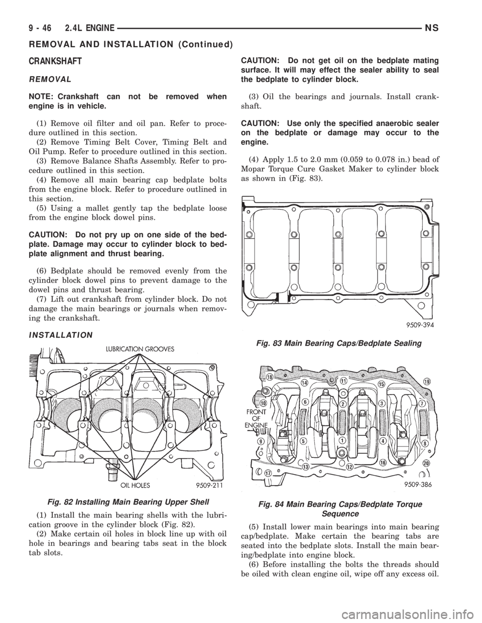 CHRYSLER VOYAGER 1996 Service Manual CRANKSHAFT
REMOVAL
NOTE: Crankshaft can not be removed when
engine is in vehicle.
(1) Remove oil filter and oil pan. Refer to proce-
dure outlined in this section.
(2) Remove Timing Belt Cover, Timing CHRYSLER VOYAGER 1996 Service Manual CRANKSHAFT
REMOVAL
NOTE: Crankshaft can not be removed when
engine is in vehicle.
(1) Remove oil filter and oil pan. Refer to proce-
dure outlined in this section.
(2) Remove Timing Belt Cover, Timing