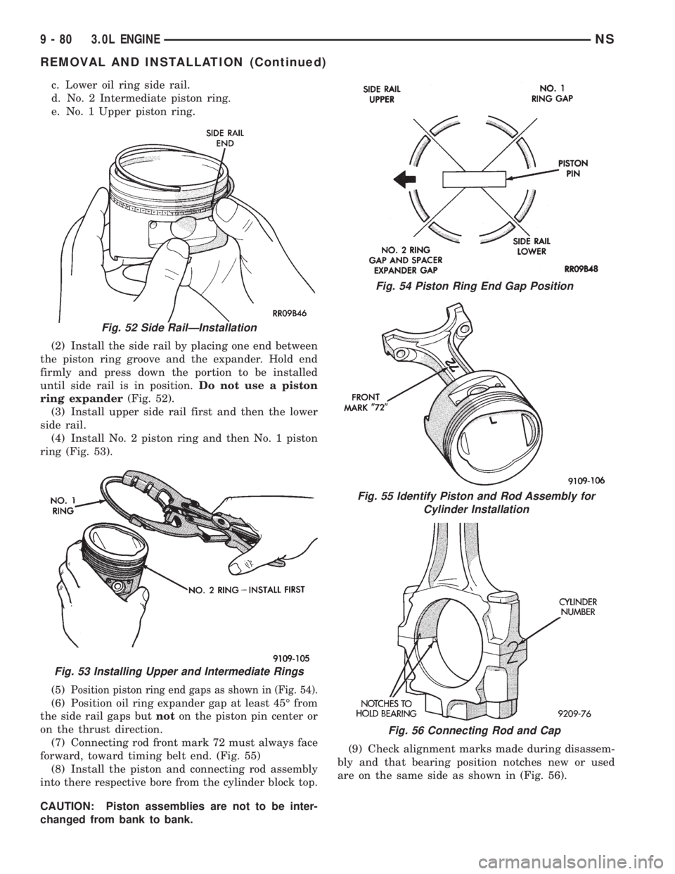 CHRYSLER VOYAGER 1996  Service Manual c. Lower oil ring side rail.
d. No. 2 Intermediate piston ring.
e. No. 1 Upper piston ring.
(2) Install the side rail by placing one end between
the piston ring groove and the expander. Hold end
firml
