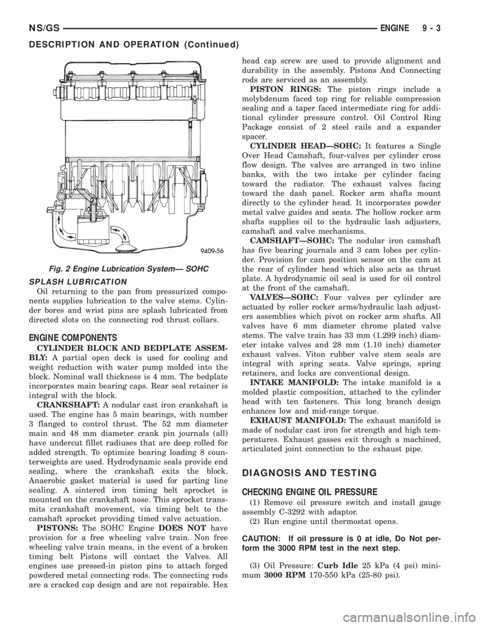CHRYSLER VOYAGER 1996  Service Manual SPLASH LUBRICATION
Oil returning to the pan from pressurized compo-
nents supplies lubrication to the valve stems. Cylin-
der bores and wrist pins are splash lubricated from
directed slots on the conn