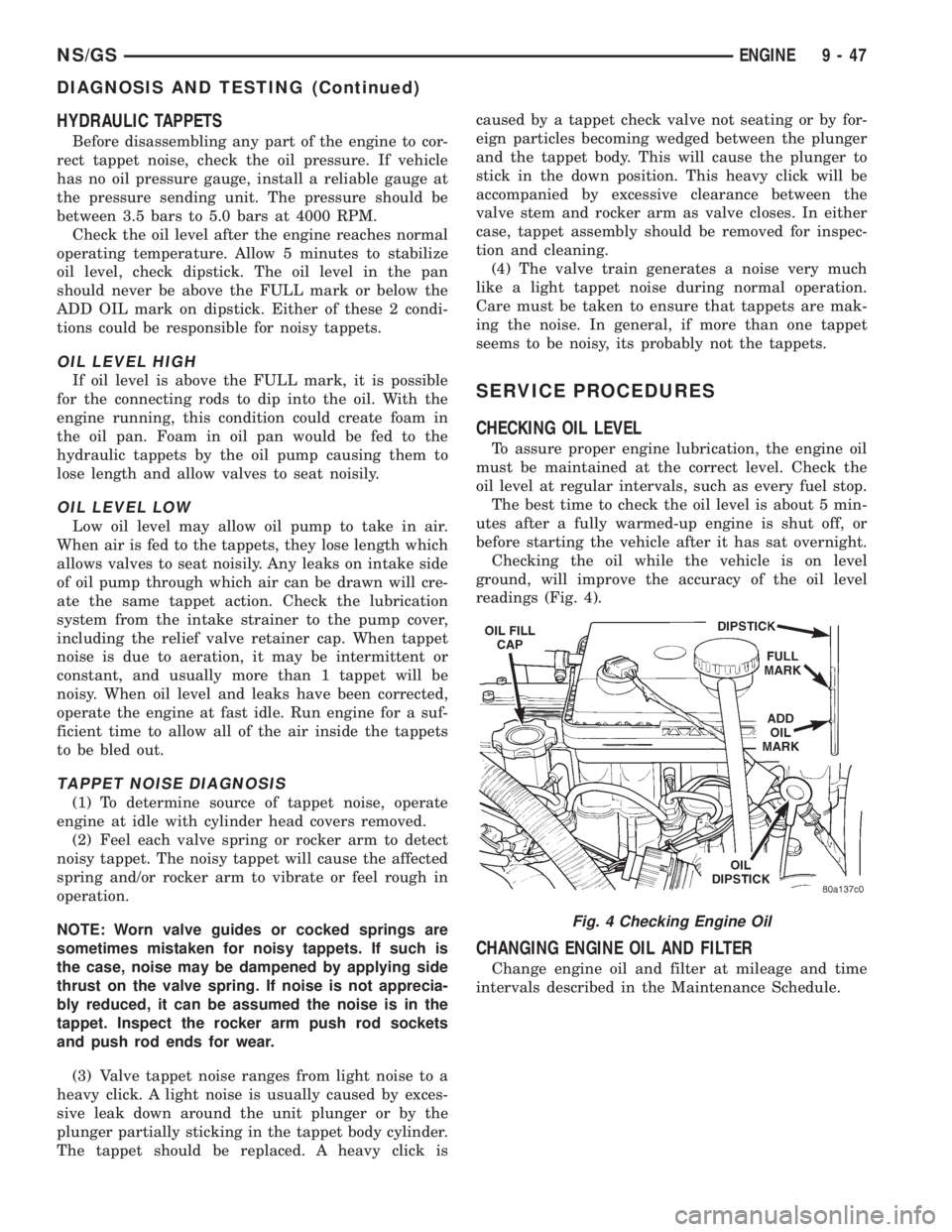 CHRYSLER VOYAGER 1996  Service Manual HYDRAULIC TAPPETS
Before disassembling any part of the engine to cor-
rect tappet noise, check the oil pressure. If vehicle
has no oil pressure gauge, install a reliable gauge at
the pressure sending 
