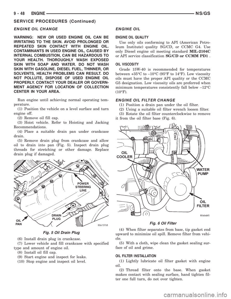 CHRYSLER VOYAGER 1996  Service Manual ENGINE OIL CHANGE
WARNING: NEW OR USED ENGINE OIL CAN BE
IRRITATING TO THE SKIN. AVOID PROLONGED OR
REPEATED SKIN CONTACT WITH ENGINE OIL.
CONTAMINANTS IN USED ENGINE OIL, CAUSED BY
INTERNAL COMBUSTIO