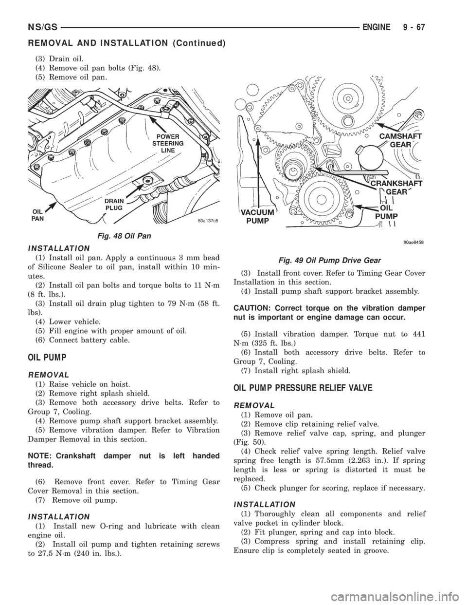 CHRYSLER VOYAGER 1996  Service Manual (3) Drain oil.
(4) Remove oil pan bolts (Fig. 48).
(5) Remove oil pan.
INSTALLATION
(1) Install oil pan. Apply a continuous 3 mm bead
of Silicone Sealer to oil pan, install within 10 min-
utes.
(2) In