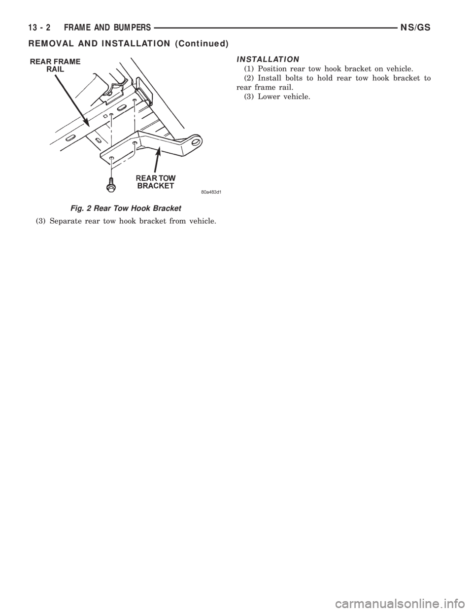 CHRYSLER VOYAGER 1996  Service Manual (3) Separate rear tow hook bracket from vehicle.
INSTALLATION
(1) Position rear tow hook bracket on vehicle.
(2) Install bolts to hold rear tow hook bracket to
rear frame rail.
(3) Lower vehicle.
Fig.