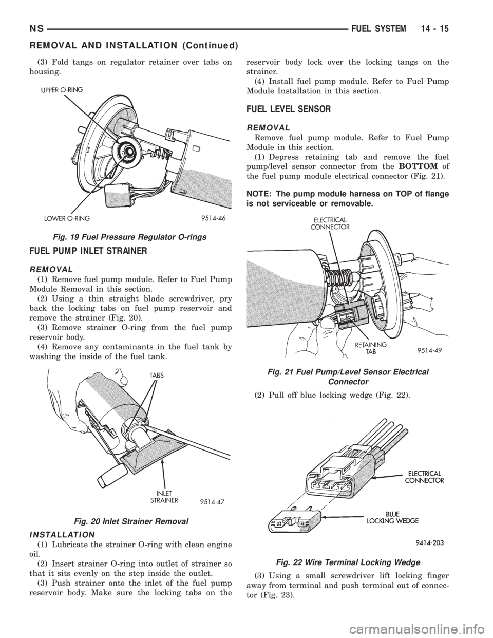 CHRYSLER VOYAGER 1996  Service Manual (3) Fold tangs on regulator retainer over tabs on
housing.
FUEL PUMP INLET STRAINER
REMOVAL
(1) Remove fuel pump module. Refer to Fuel Pump
Module Removal in this section.
(2) Using a thin straight bl