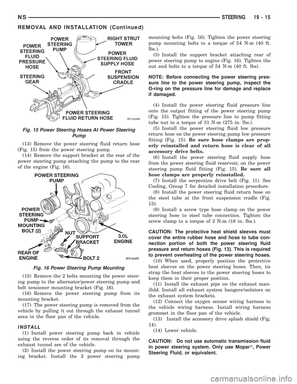 CHRYSLER VOYAGER 1996  Service Manual (13) Remove the power steering fluid return hose
(Fig. 15) from the power steering pump.
(14) Remove the support bracket at the rear of the
power steering pump attaching the pump to the rear
of the en
