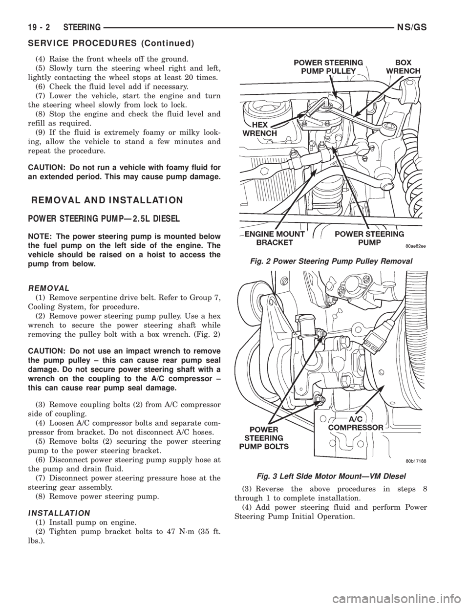 CHRYSLER VOYAGER 1996  Service Manual (4) Raise the front wheels off the ground.
(5) Slowly turn the steering wheel right and left,
lightly contacting the wheel stops at least 20 times.
(6) Check the fluid level add if necessary.
(7) Lowe