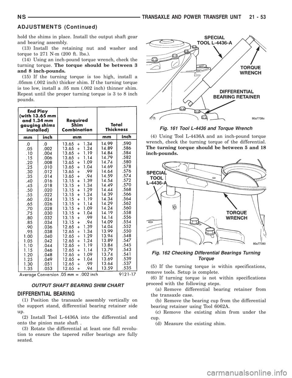 CHRYSLER VOYAGER 1996  Service Manual hold the shims in place. Install the output shaft gear
and bearing assembly.
(13) Install the retaining nut and washer and
torque to 271 N´m (200 ft. lbs.).
(14) Using an inch-pound torque wrench, ch