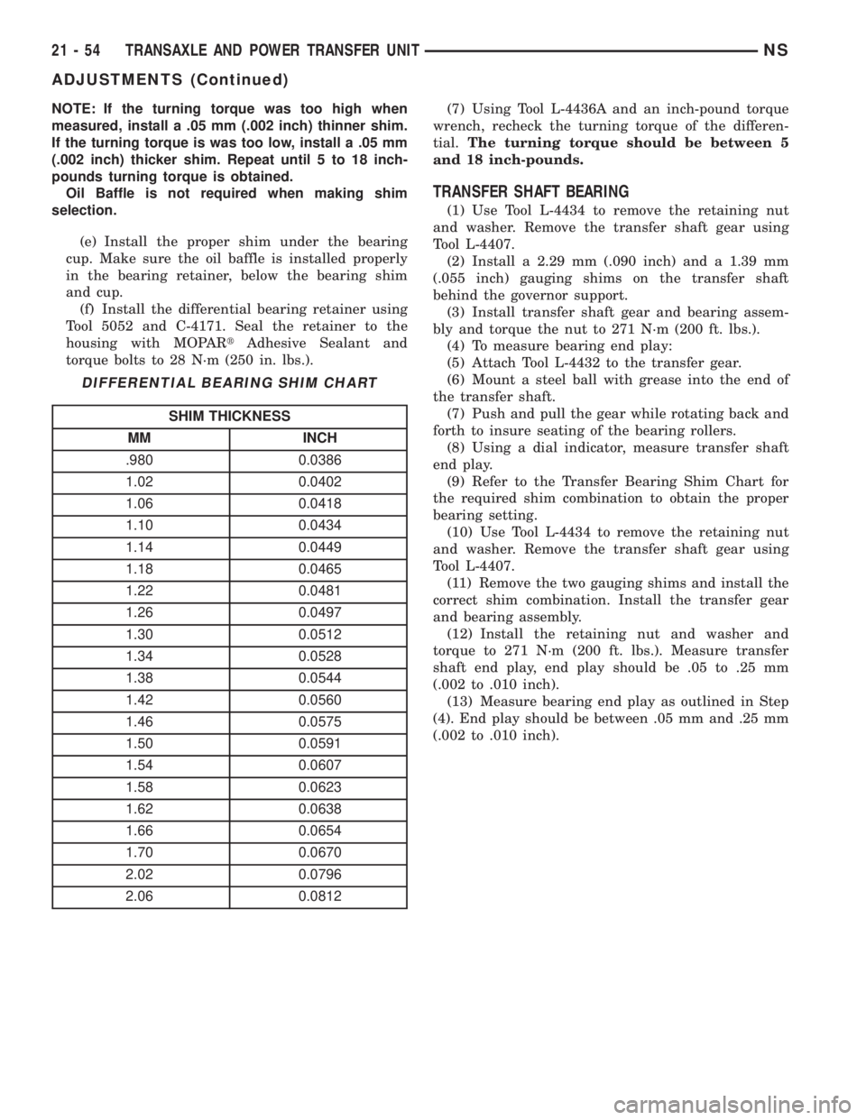 CHRYSLER VOYAGER 1996  Service Manual NOTE: If the turning torque was too high when
measured, install a .05 mm (.002 inch) thinner shim.
If the turning torque is was too low, install a .05 mm
(.002 inch) thicker shim. Repeat until 5 to 18