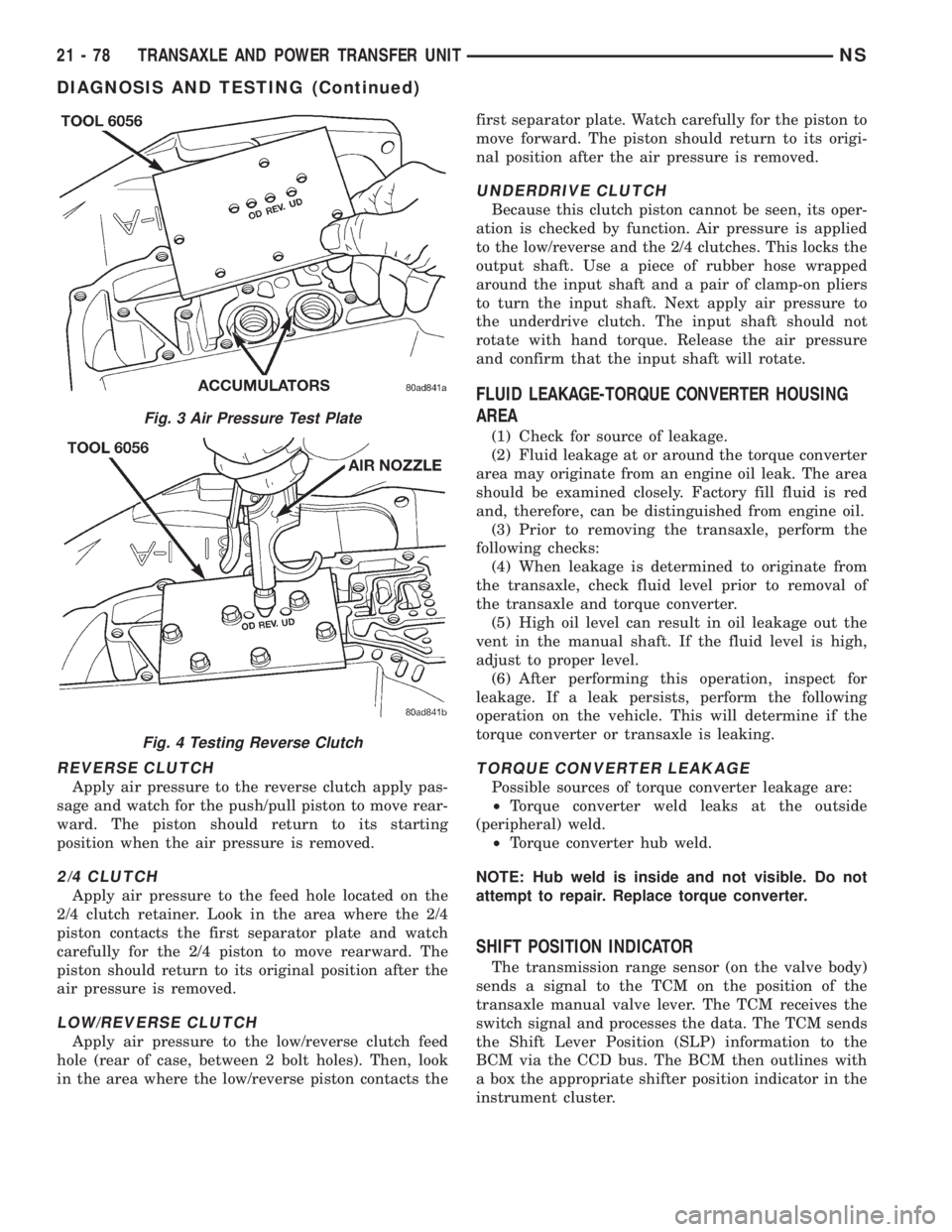 CHRYSLER VOYAGER 1996  Service Manual REVERSE CLUTCH
Apply air pressure to the reverse clutch apply pas-
sage and watch for the push/pull piston to move rear-
ward. The piston should return to its starting
position when the air pressure i