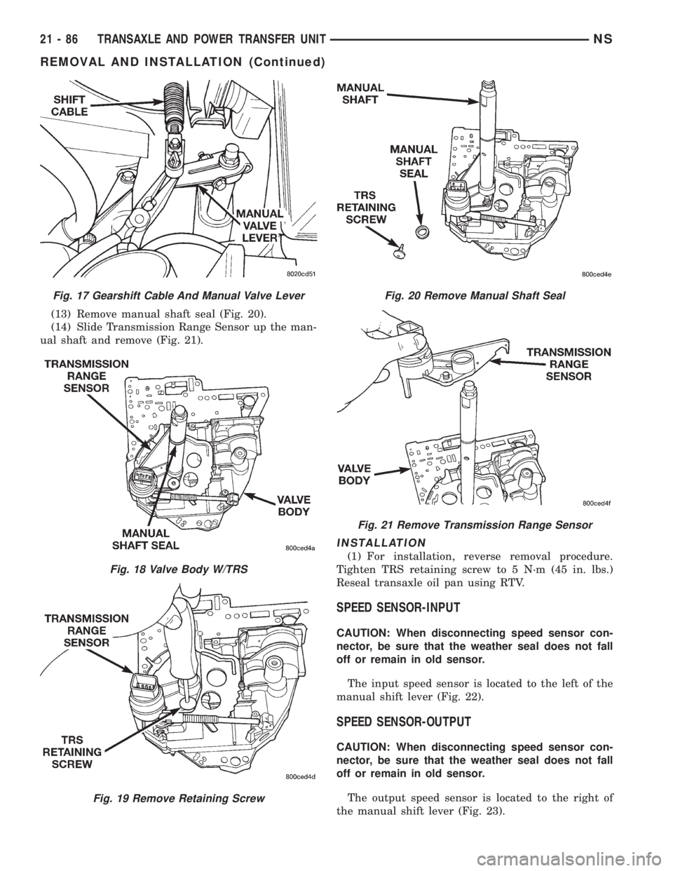 CHRYSLER VOYAGER 1996  Service Manual (13) Remove manual shaft seal (Fig. 20).
(14) Slide Transmission Range Sensor up the man-
ual shaft and remove (Fig. 21).
INSTALLATION
(1) For installation, reverse removal procedure.
Tighten TRS reta
