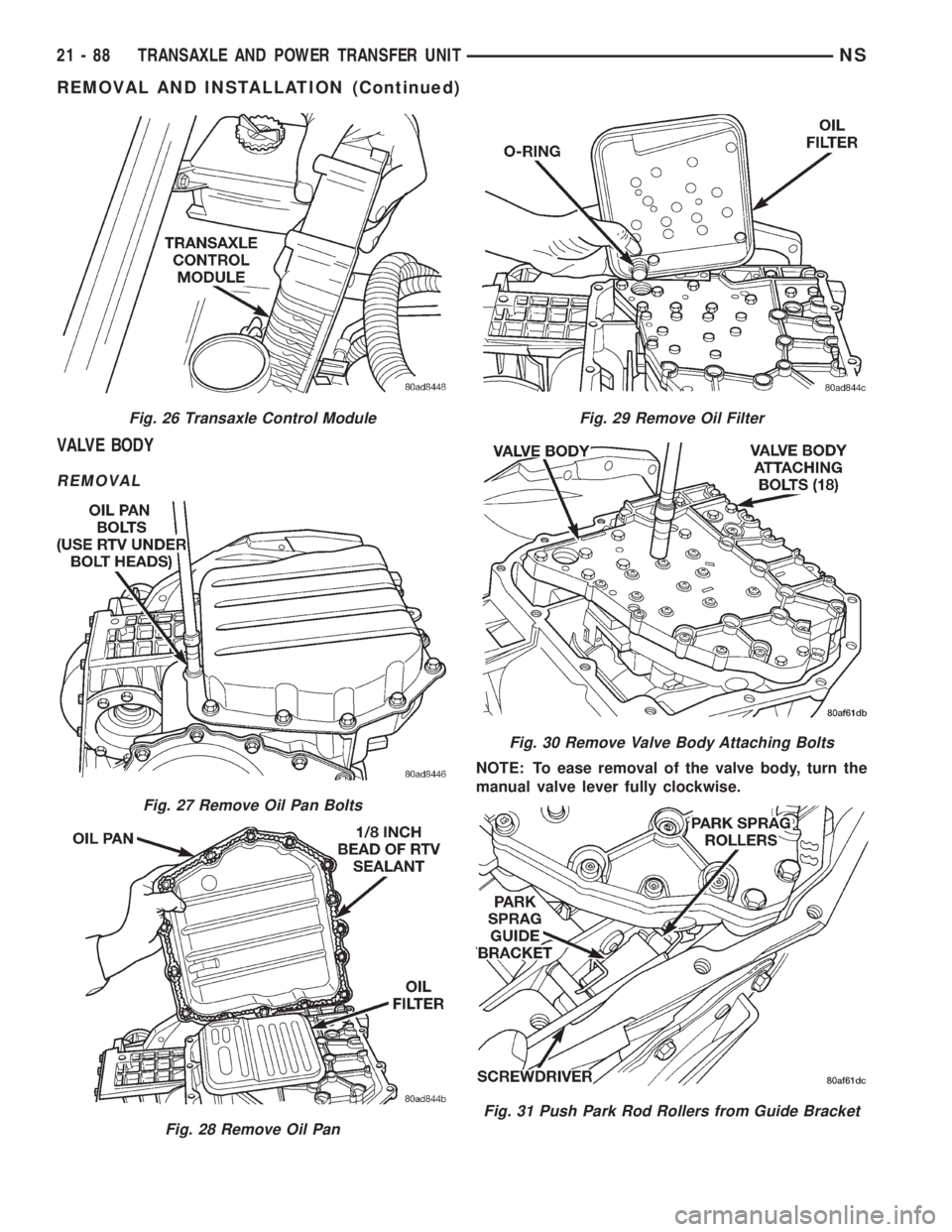 CHRYSLER VOYAGER 1996  Service Manual VALVE BODY
REMOVAL
NOTE: To ease removal of the valve body, turn the
manual valve lever fully clockwise.
Fig. 26 Transaxle Control Module
Fig. 27 Remove Oil Pan Bolts
Fig. 28 Remove Oil Pan
Fig. 29 Re