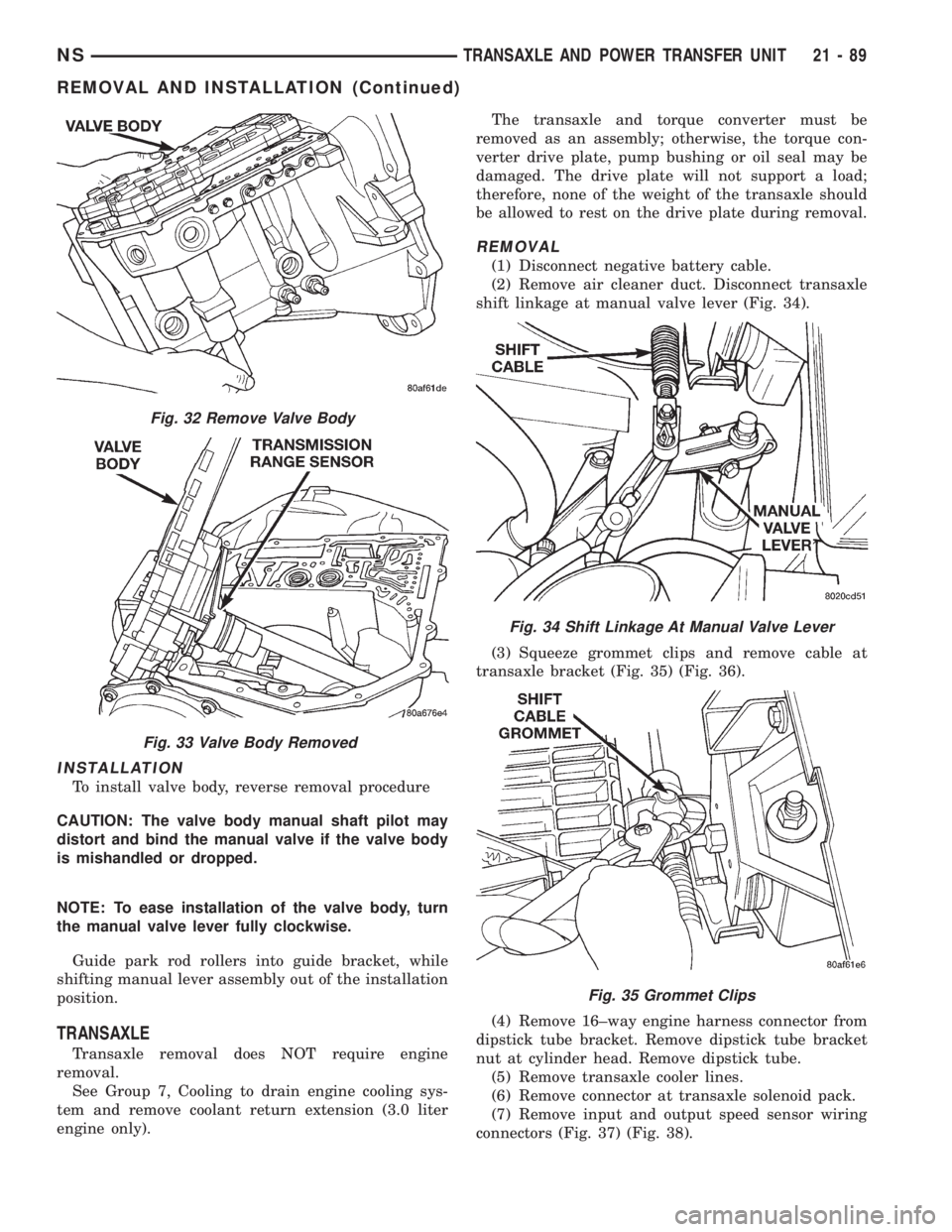 CHRYSLER VOYAGER 1996  Service Manual INSTALLATION
To install valve body, reverse removal procedure
CAUTION: The valve body manual shaft pilot may
distort and bind the manual valve if the valve body
is mishandled or dropped.
NOTE: To ease