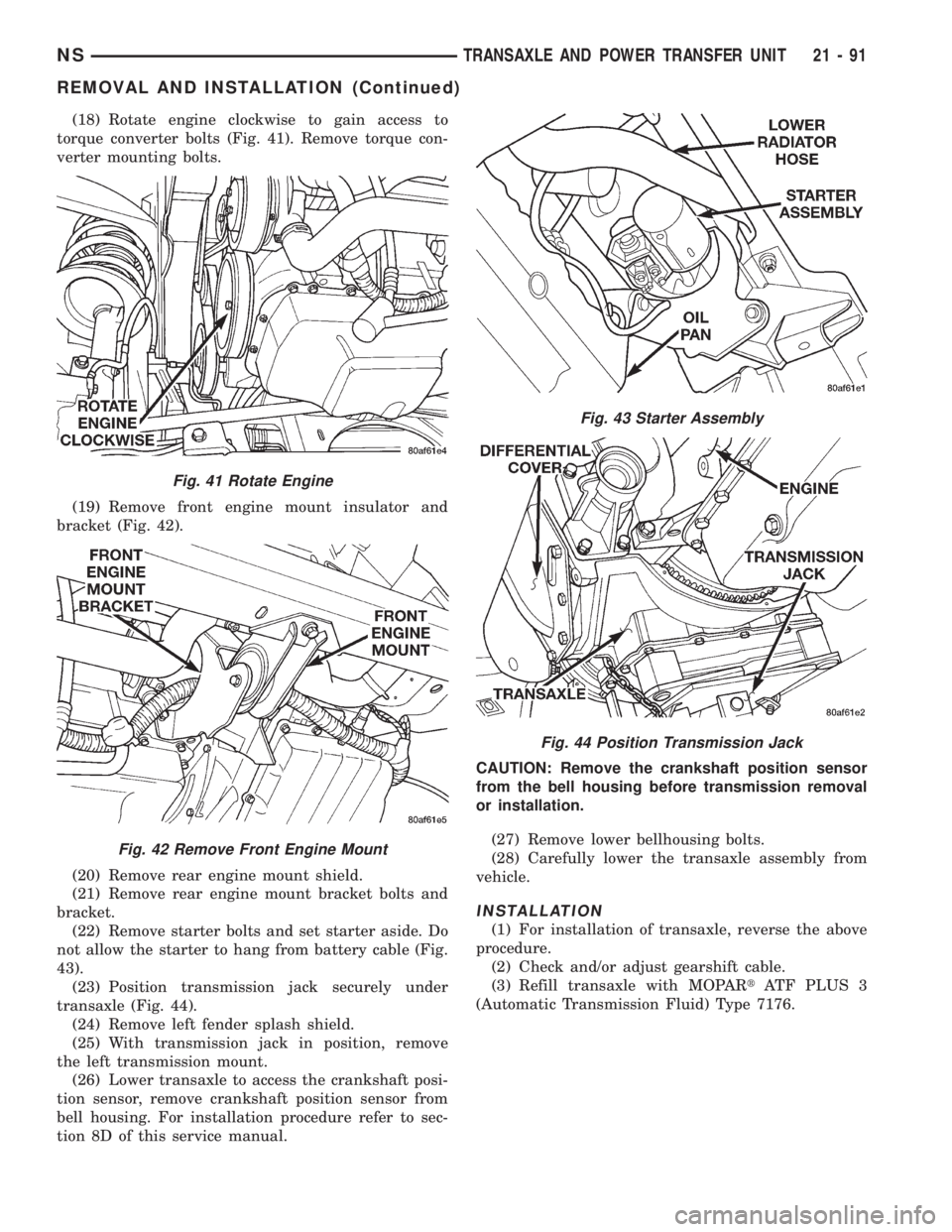 CHRYSLER VOYAGER 1996  Service Manual (18) Rotate engine clockwise to gain access to
torque converter bolts (Fig. 41). Remove torque con-
verter mounting bolts.
(19) Remove front engine mount insulator and
bracket (Fig. 42).
(20) Remove r