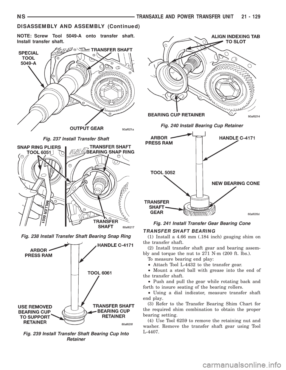 CHRYSLER VOYAGER 1996 Service Manual NOTE: Screw Tool 5049-A onto transfer shaft.
Install transfer shaft.
TRANSFER SHAFT BEARING
(1) Install a 4.66 mm (.184 inch) gauging shim on
the transfer shaft.
(2) Install transfer shaft gear and be CHRYSLER VOYAGER 1996 Service Manual NOTE: Screw Tool 5049-A onto transfer shaft.
Install transfer shaft.
TRANSFER SHAFT BEARING
(1) Install a 4.66 mm (.184 inch) gauging shim on
the transfer shaft.
(2) Install transfer shaft gear and be